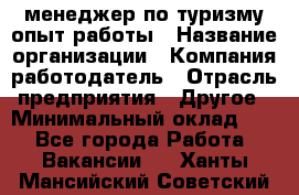 .менеджер по туризму-опыт работы › Название организации ­ Компания-работодатель › Отрасль предприятия ­ Другое › Минимальный оклад ­ 1 - Все города Работа » Вакансии   . Ханты-Мансийский,Советский г.